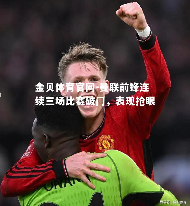 曼联前锋连续三场比赛破门，表现抢眼