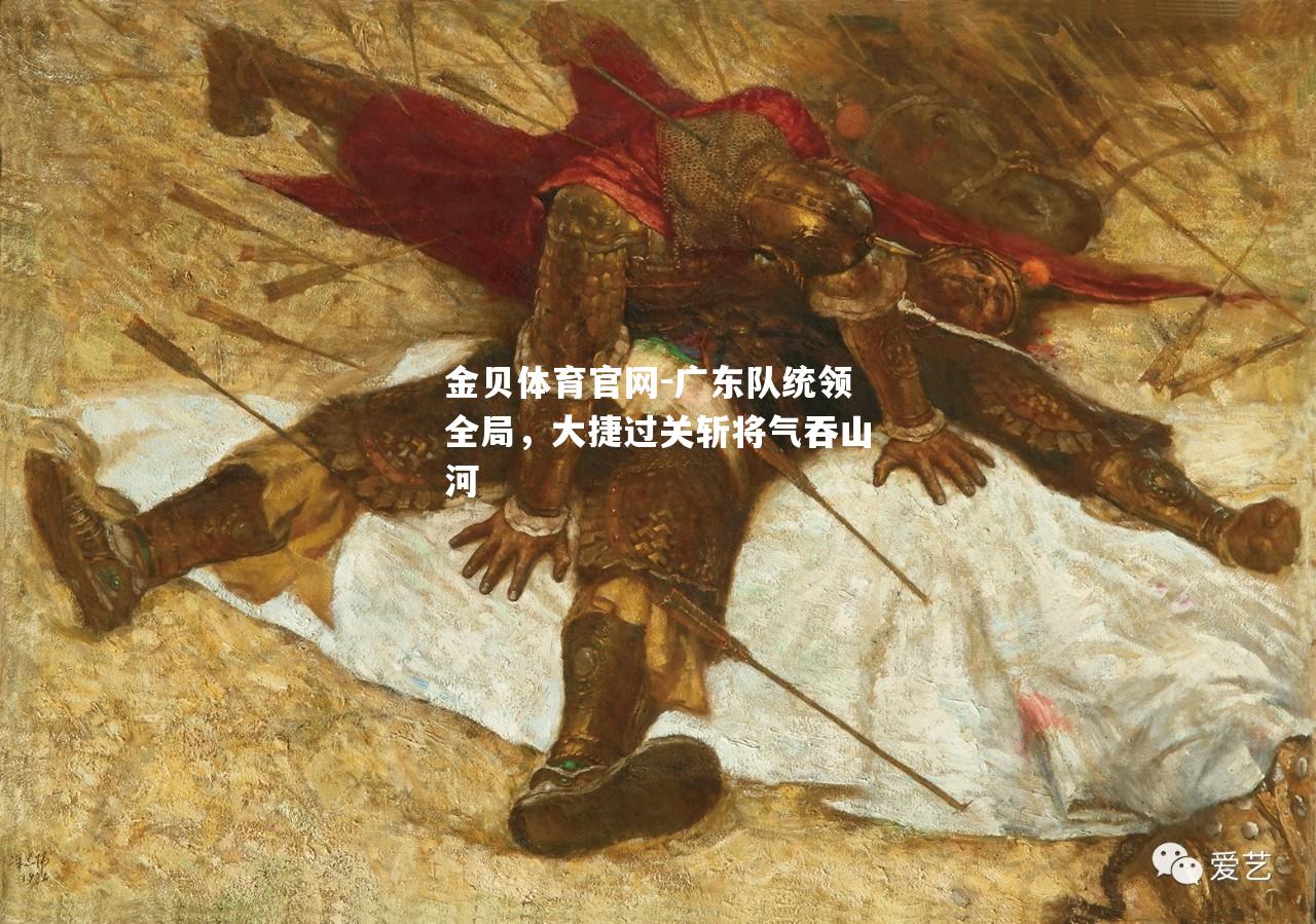 广东队统领全局，大捷过关斩将气吞山河