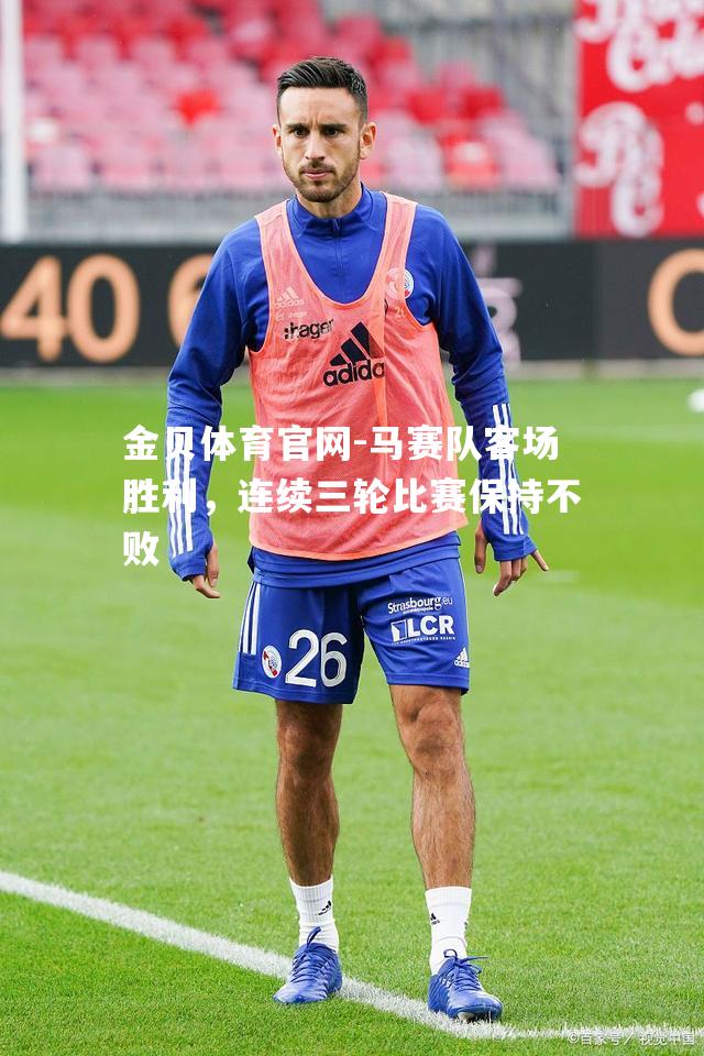 马赛队客场胜利，连续三轮比赛保持不败