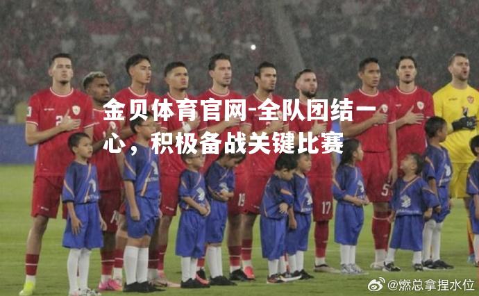 全队团结一心，积极备战关键比赛