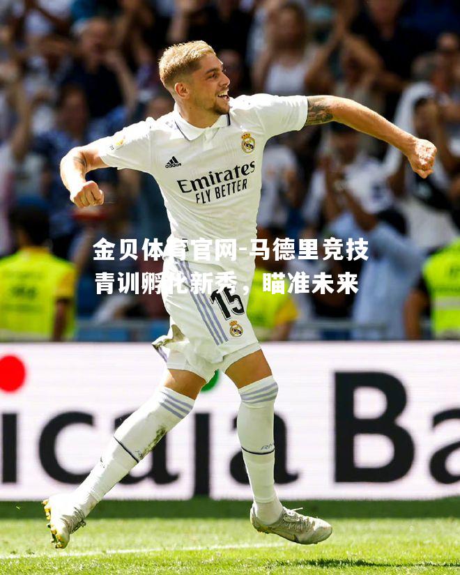 马德里竞技青训孵化新秀，瞄准未来
