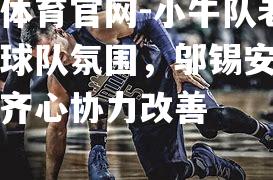 小牛队老板质疑球队氛围，邬锡安：需全员齐心协力改善