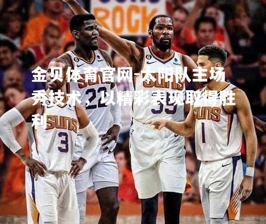 太阳队主场秀技术，以精彩表现取得胜利