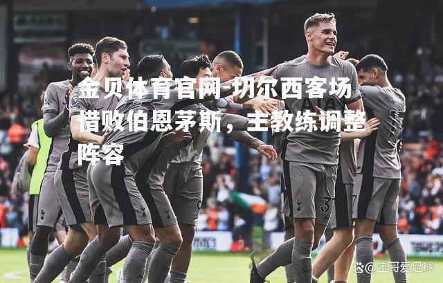 切尔西客场惜败伯恩茅斯，主教练调整阵容