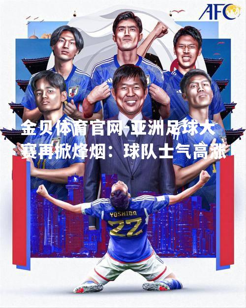 亚洲足球大赛再掀烽烟：球队士气高涨