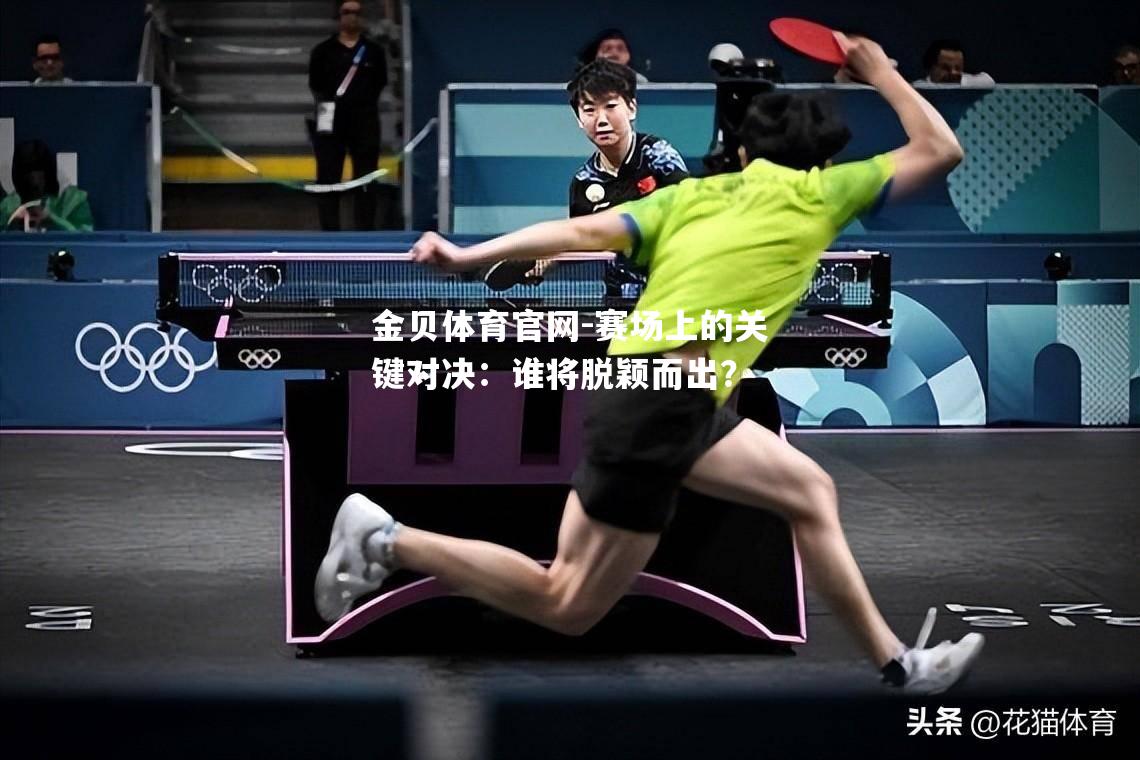 赛场上的关键对决：谁将脱颖而出？
