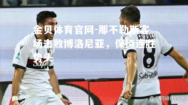 那不勒斯客场击败博洛尼亚，保持连胜势头