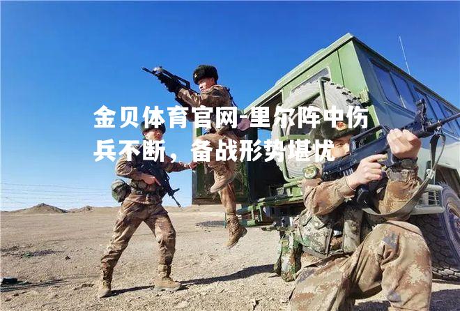 里尔阵中伤兵不断，备战形势堪忧
