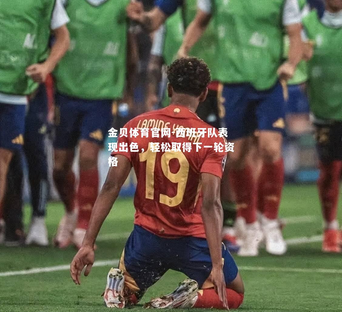 西班牙队表现出色，轻松取得下一轮资格