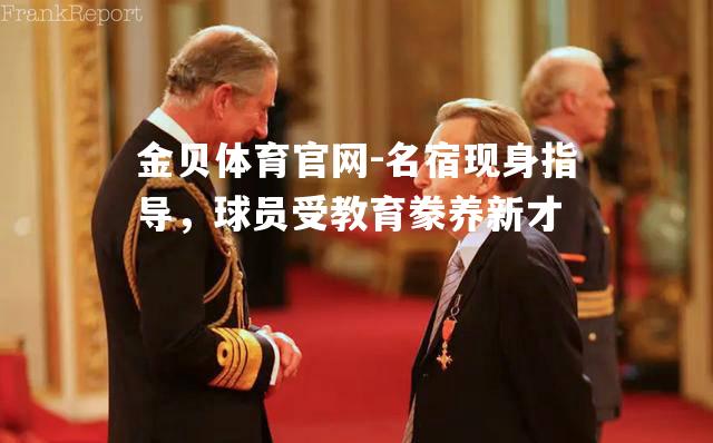 名宿现身指导，球员受教育豢养新才