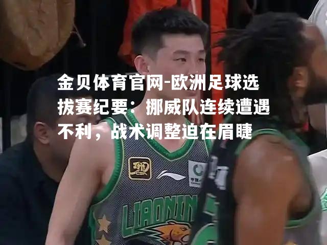 欧洲足球选拔赛纪要：挪威队连续遭遇不利，战术调整迫在眉睫
