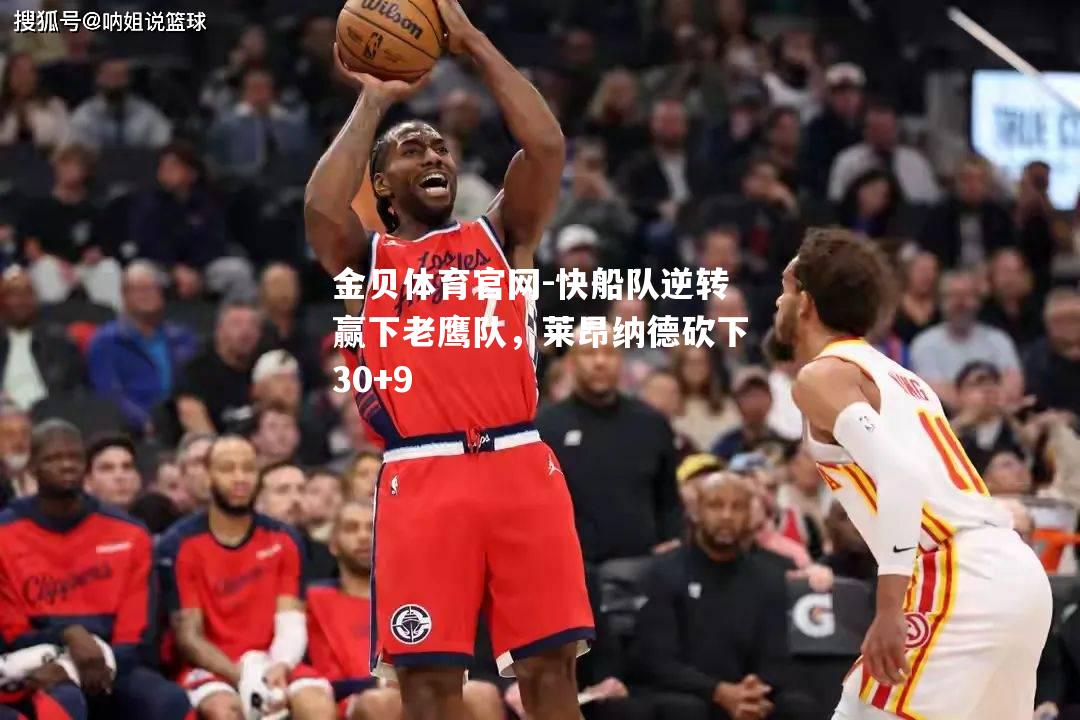 快船队逆转赢下老鹰队，莱昂纳德砍下30+9