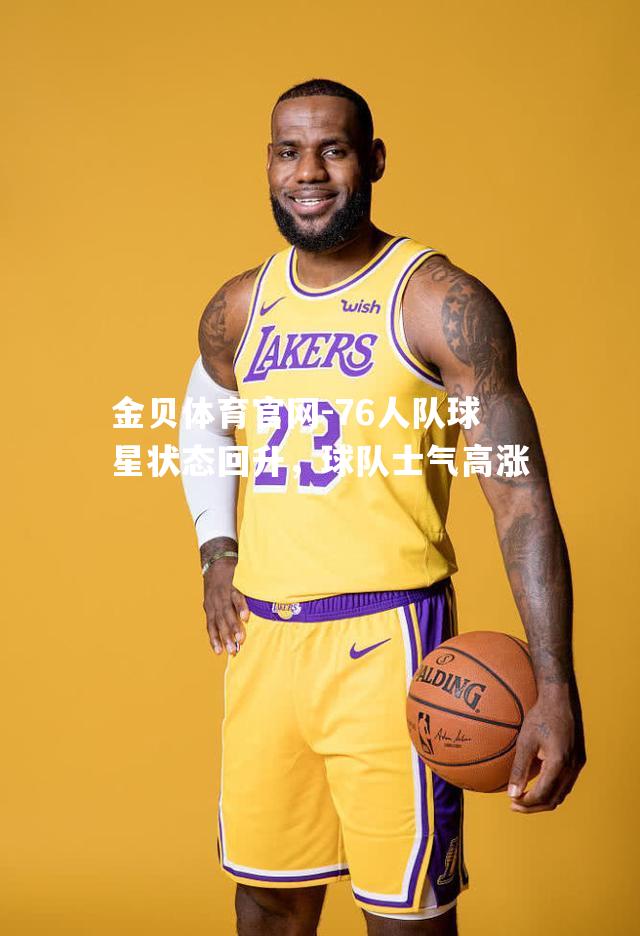 76人队球星状态回升，球队士气高涨