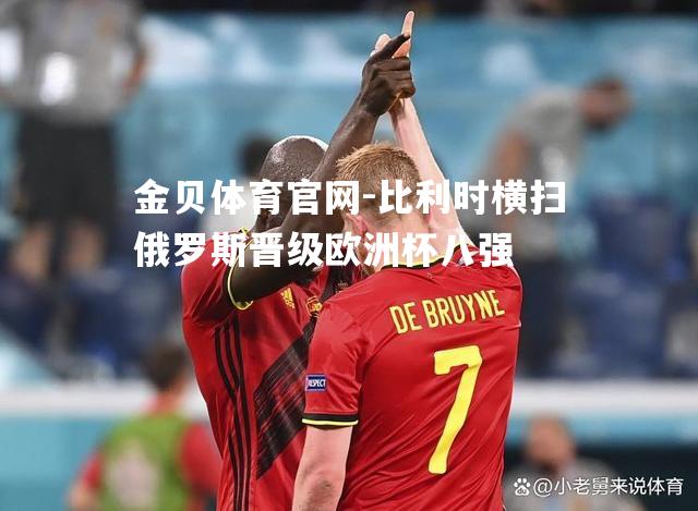 比利时横扫俄罗斯晋级欧洲杯八强