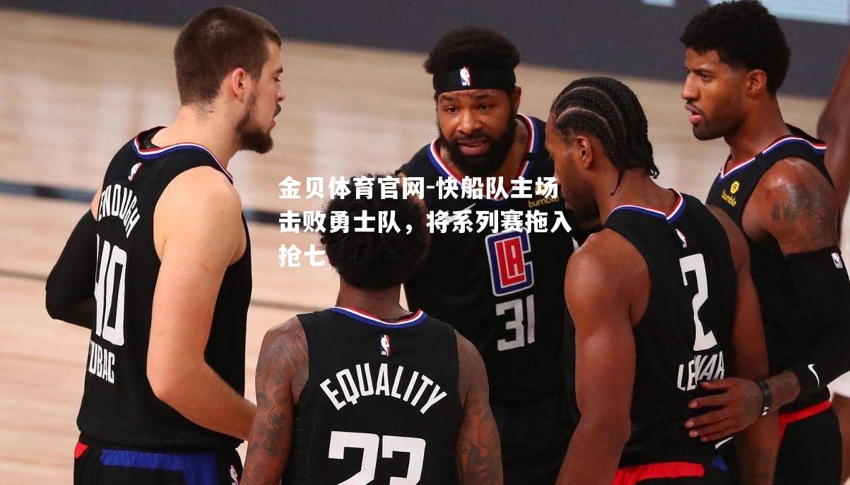 快船队主场击败勇士队，将系列赛拖入抢七