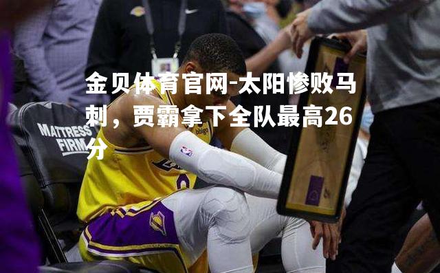 太阳惨败马刺，贾霸拿下全队最高26分