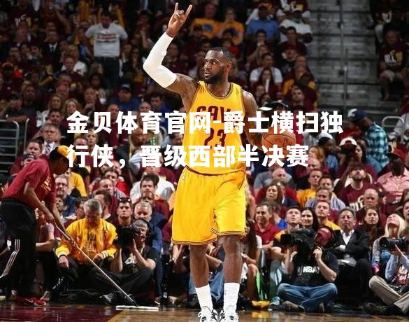 爵士横扫独行侠，晋级西部半决赛
