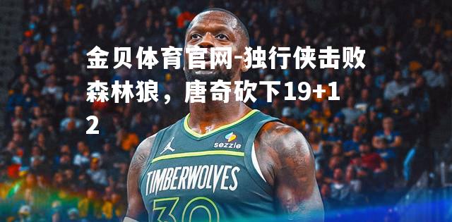 独行侠击败森林狼，唐奇砍下19+12