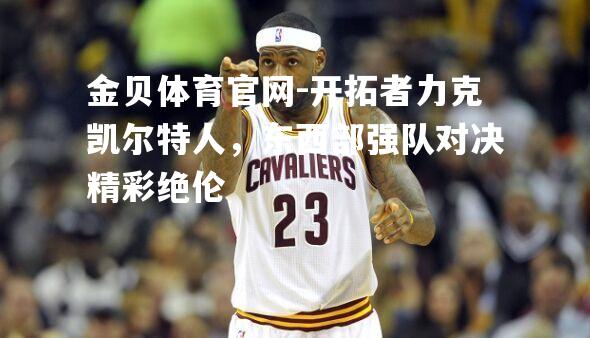 开拓者力克凯尔特人，东西部强队对决精彩绝伦