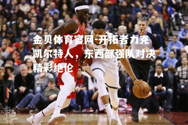 开拓者力克凯尔特人，东西部强队对决精彩绝伦