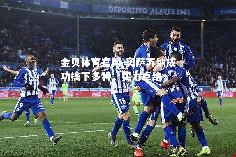 奥萨苏纳成功擒下多特，实力卓绝