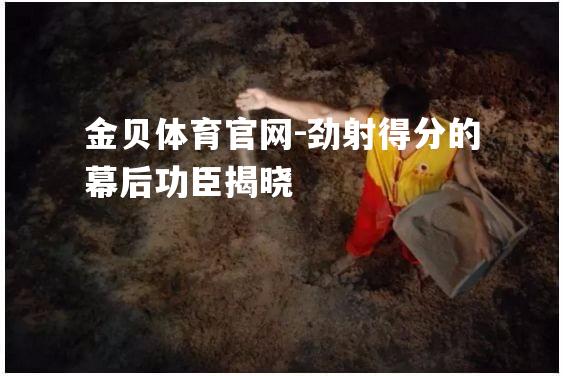 劲射得分的幕后功臣揭晓