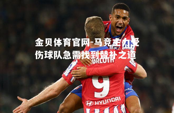 马竞主力受伤球队急需找到替补之道