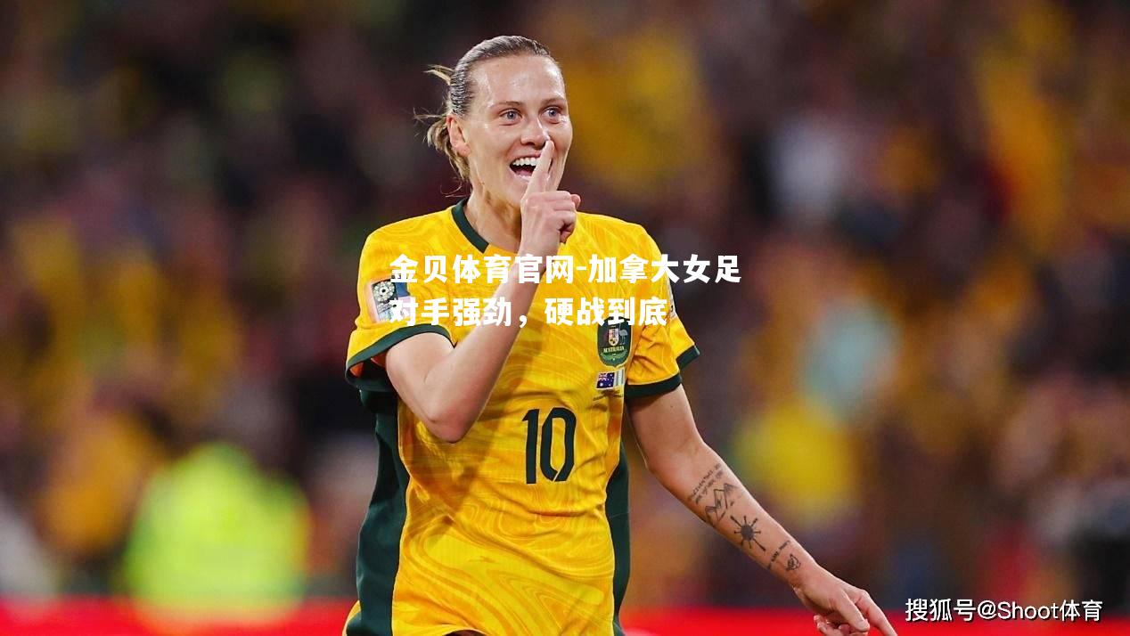 加拿大女足对手强劲，硬战到底